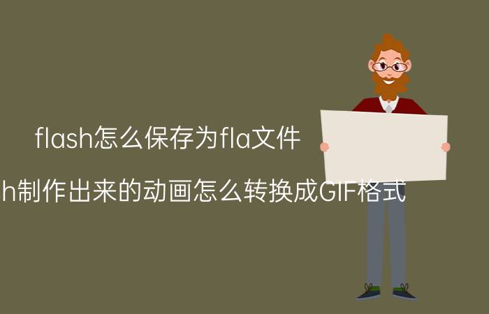 flash怎么保存为fla文件 用Flash制作出来的动画怎么转换成GIF格式？